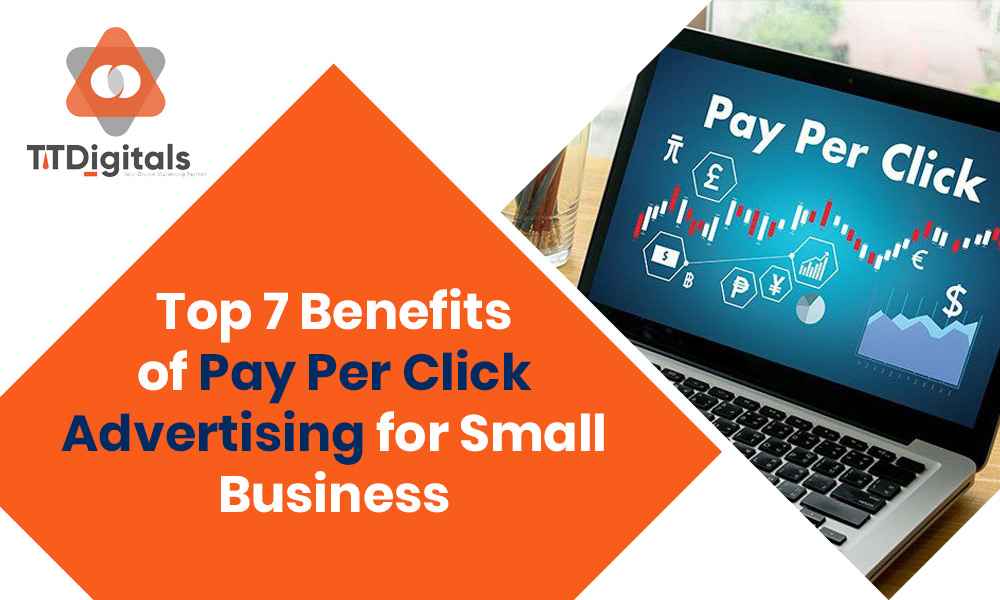 Top 7 Benefits Of Pay Per Click Advertising For Small Business