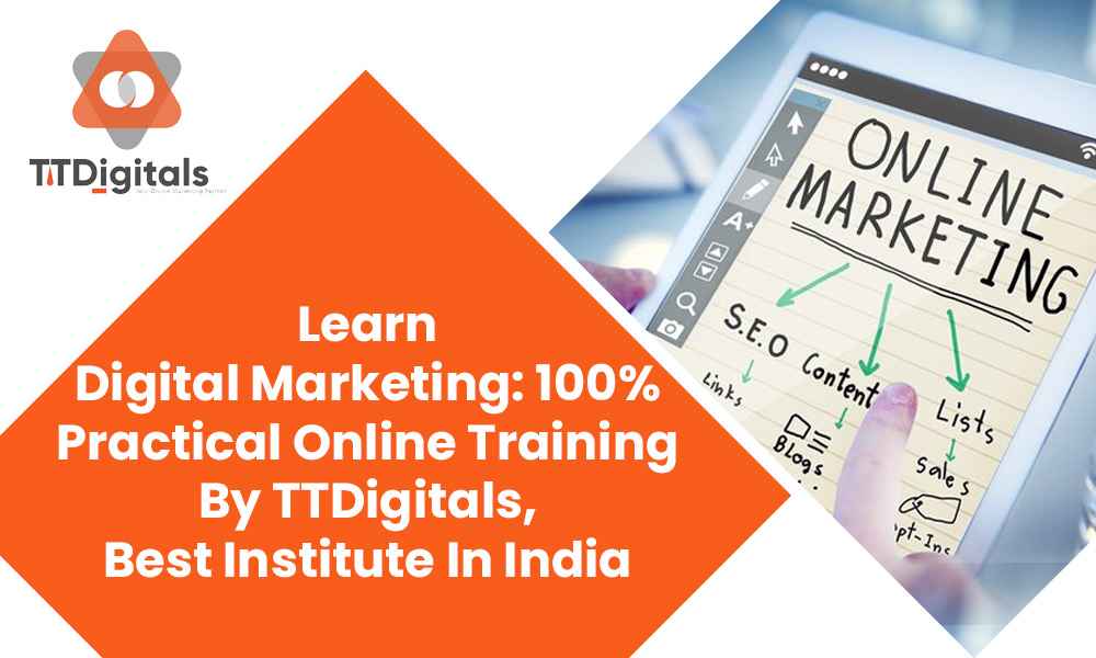 Learn Digital Marketing: 100% Practical Online Training By TTDigitals, Best Institute In India