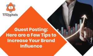 Guest Posting: Here Are A Few Tips To Increase Your Brand Influence
