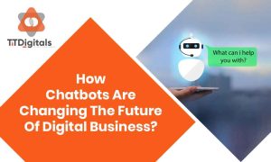 How Chatbots Are Changing The Future Of Digital Business?